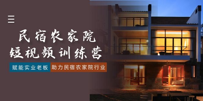 （8836期）民宿农家院-短视频特训营，赋能实业老板，助力民宿农家院行业（41节课） - 副业心选-副业心选
