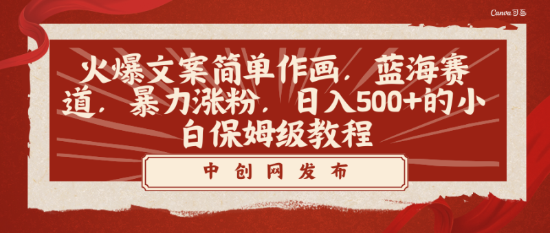 （8855期）火爆文案简单作画，蓝海赛道，暴力涨粉，日入500+的小白保姆级教程-副业心选