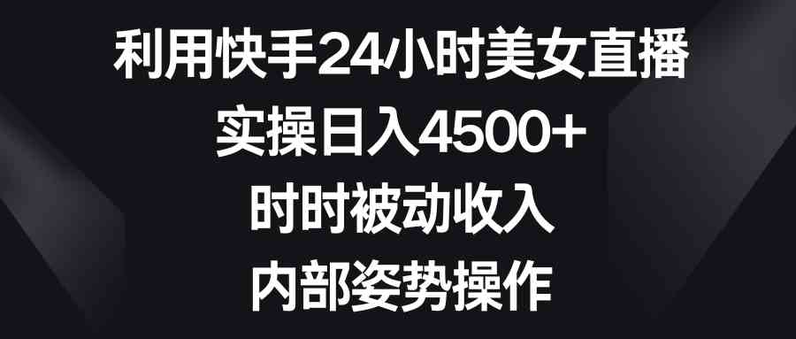 （8865期）利用快手24小时美女直播，实操日入4500+，时时被动收入，内部姿势操作 - 副业心选-副业心选