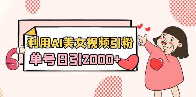 （8872期）利用AI美女视频引粉，单号日引2000+，新手也能干（教程+软件） - 副业心选-副业心选