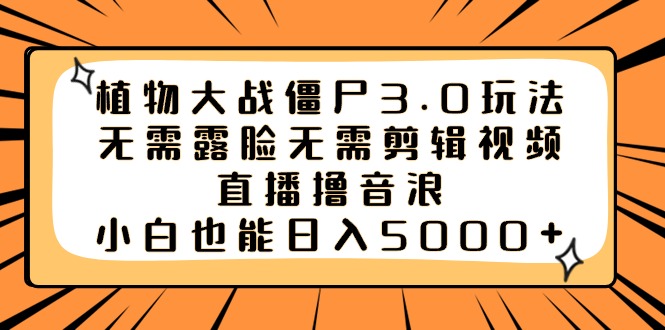 （8858期）植物大战僵尸3.0玩法无需露脸无需剪辑视频，直播撸音浪，小白也能日入5000+ - 副业心选-副业心选