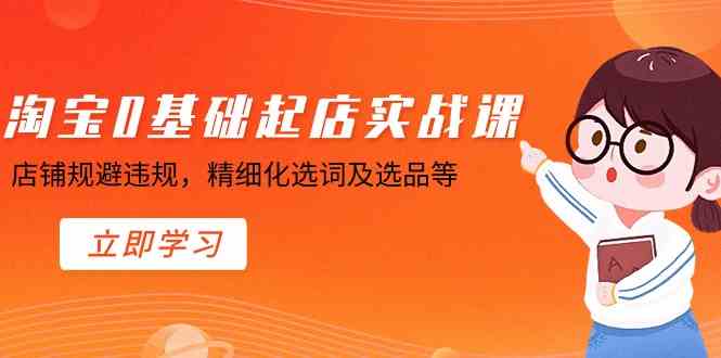 （8875期）淘宝0基础起店实操课，店铺规避违规，精细化选词及选品等 - 副业心选-副业心选