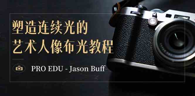 （8879期）PRO EDU – Jason Buff 塑造连续光的艺术人像布光教程-15节课-中英字幕 - 副业心选-副业心选