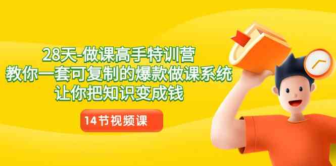 （8877期）28天-做课高手特训营，教你一套可复制的爆款做课系统，让你把知识变成钱-副业心选