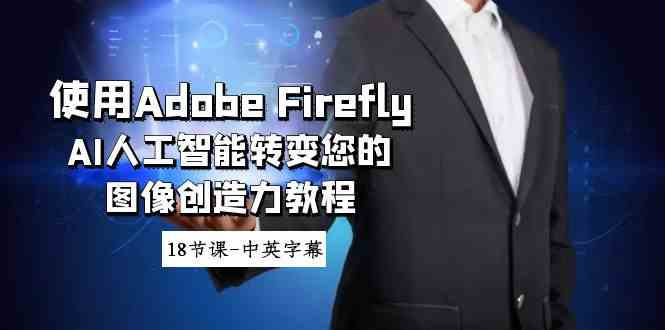 （8869期）使用Adobe Firefly AI人工智能转变您的图像创造力教程-18节课-中英字幕 - 副业心选-副业心选