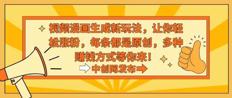 （8888期）视频漫画生成新玩法，让你轻松涨粉，每条都是原创，多种赚钱方式等你来！-副业心选