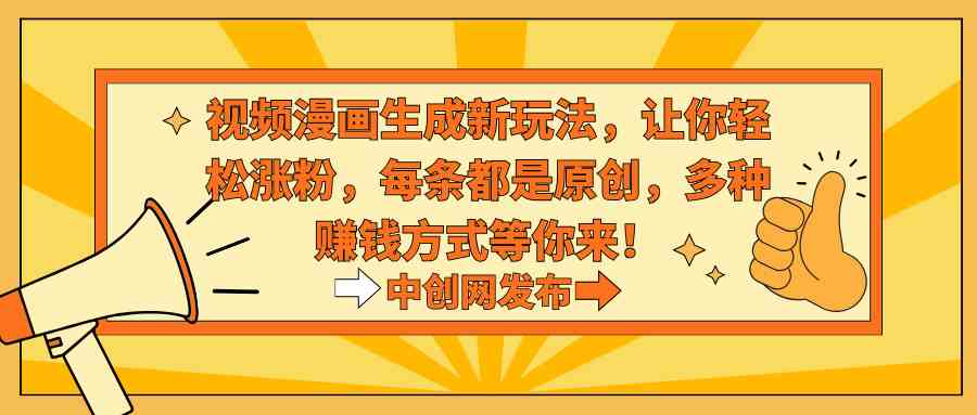 （8888期）视频漫画生成新玩法，让你轻松涨粉，每条都是原创，多种赚钱方式等你来！ - 副业心选-副业心选