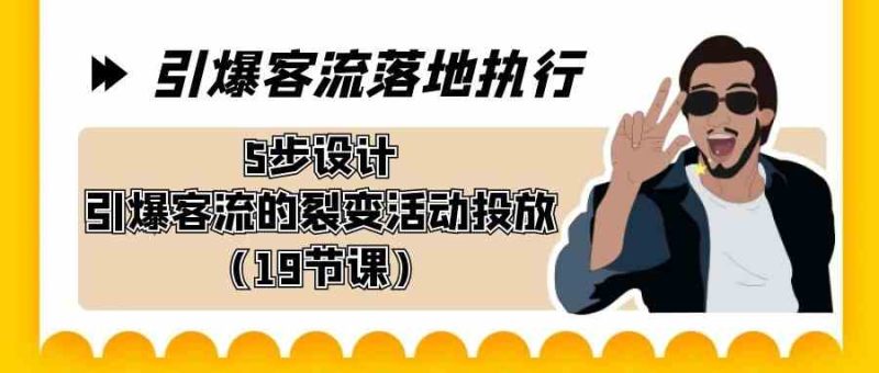 （8894期）引爆-客流落地执行，5步设计引爆客流的裂变活动投放（19节课）-副业心选