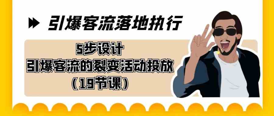 （8894期）引爆-客流落地执行，5步设计引爆客流的裂变活动投放（19节课） - 副业心选-副业心选