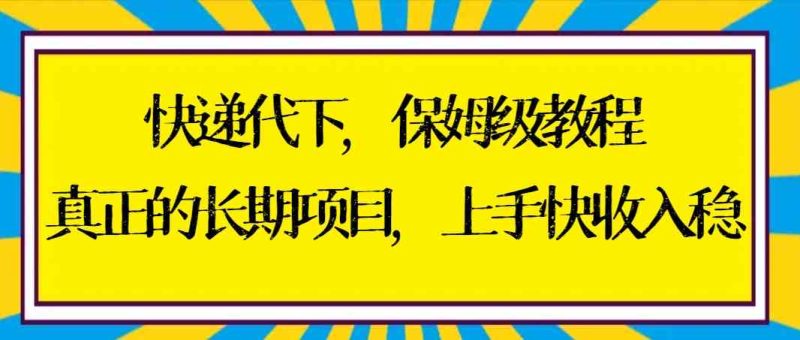 （8918期）快递代下保姆级教程，真正的长期项目，上手快收入稳【实操+渠道】-副业心选