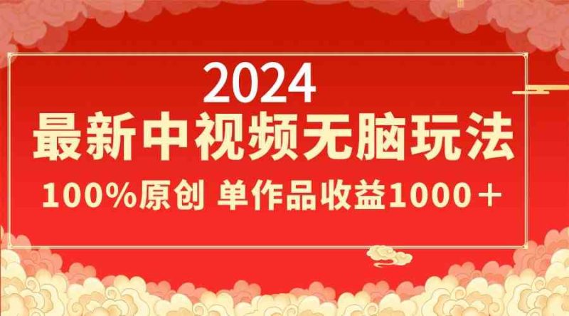 （8928期）2024最新中视频无脑玩法，作品制作简单，100%原创，单作品收益1000＋-副业心选