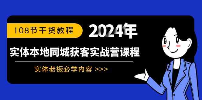 （8895期）实体本地同城获客实战营课程：实体老板必学内容，108节干货教程 - 副业心选-副业心选