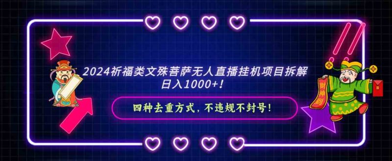 （8905期）2024祈福类文殊菩萨无人直播挂机项目拆解，日入1000+， 四种去重方式，…-副业心选