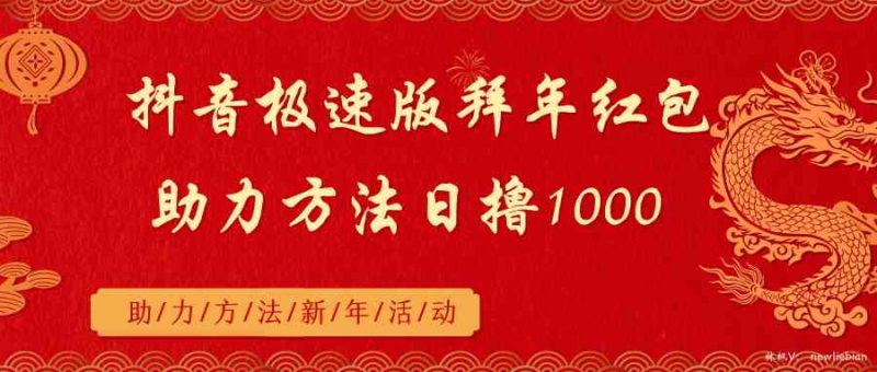 （8930期）抖音极速版拜年红包助力方法日撸1000+-副业心选