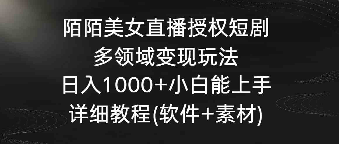 （8925期）陌陌美女直播授权短剧，多领域变现玩法，日入1000+小白能上手，详细教程… - 副业心选-副业心选