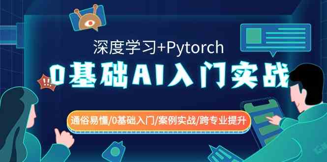 （8941期）0基础 AI入门实战(深度学习+Pytorch) 通俗易懂/0基础入门/案例实战/跨专…-副业心选