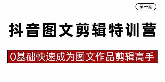 （8940期）抖音图文剪辑特训营第一期，0基础快速成为图文作品剪辑高手（23节课）-副业心选