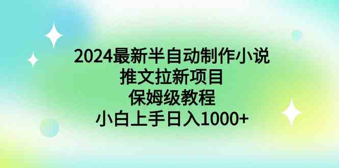 （8970期）2024最新半自动制作小说推文拉新项目，保姆级教程，小白上手日入1000+ - 副业心选-副业心选