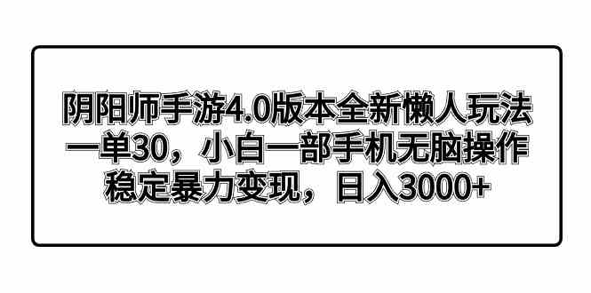 （8959期）阴阳师手游4.0版本全新懒人玩法，一单30，小白一部手机无脑操作，稳定暴…-副业心选