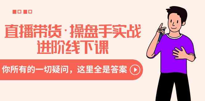 （8966期）直播带货·操盘手实战进阶线下课：你所有的一切疑问，这里全是答案 - 副业心选-副业心选