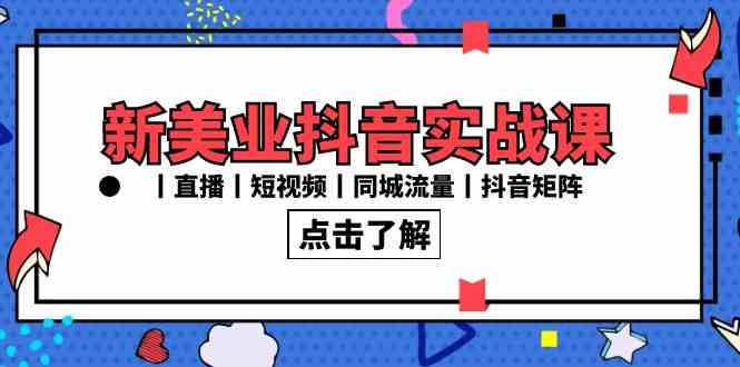 （8962期）新美业抖音实战课丨直播丨短视频丨同城流量丨抖音矩阵（30节课）-副业心选