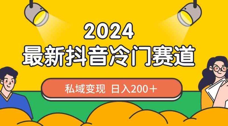 （8960期）2024抖音最新冷门赛道，私域变现轻松日入200＋，作品制作简单，流量爆炸-副业心选