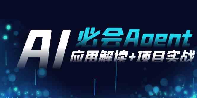 （8991期）2024Ai必会 Agent(应用解读+项目实战)，一站式搞定Agent应用（71节课） - 副业心选-副业心选
