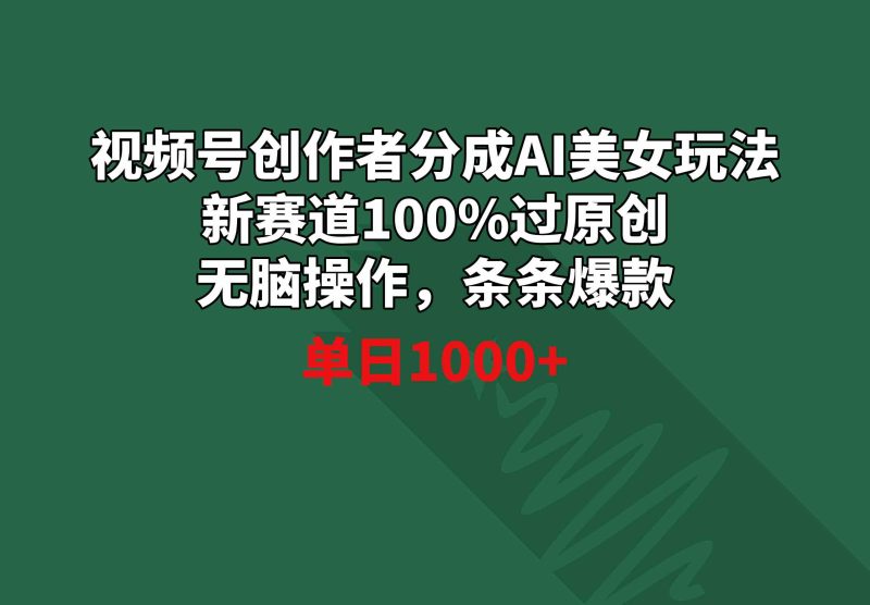 （8993期）视频号创作者分成AI美女玩法 新赛道100%过原创无脑操作 条条爆款 单日1000+-副业心选