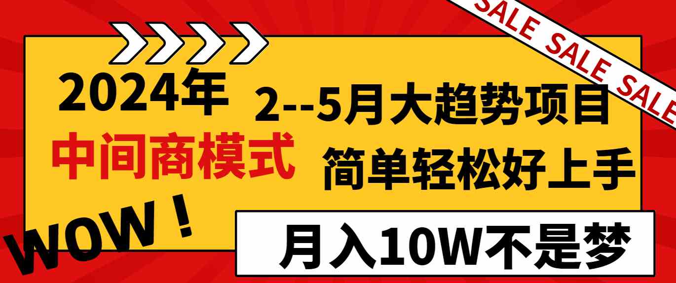 （8978期）2024年2–5月大趋势项目，利用中间商模式，简单轻松好上手，轻松月入10W… - 副业心选-副业心选
