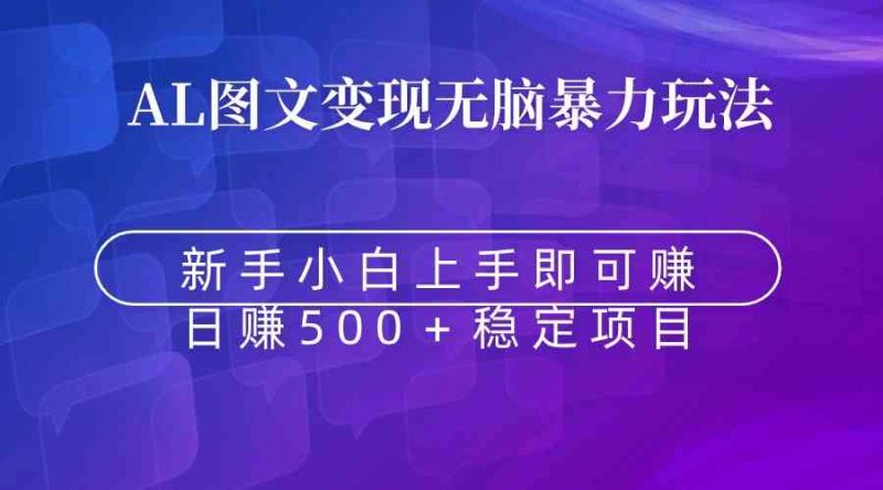 （8968期）无脑暴力Al图文变现  上手即赚  日赚500＋-副业心选