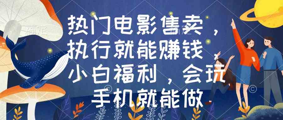 （8995期）热门电影售卖，执行就能赚钱，小白福利，会玩手机就能做 - 副业心选-副业心选