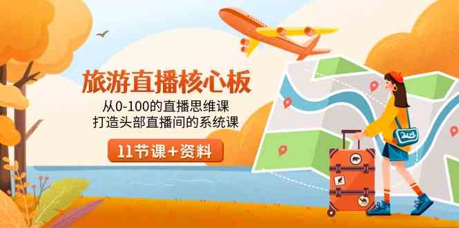 （9003期）旅游-直播核心板，从0-100的直播思维课，打造头部直播间的系统课 - 副业心选-副业心选