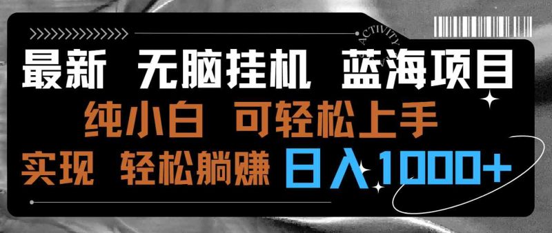 （9012期）最新无脑挂机蓝海项目 纯小白可操作 简单轻松 有手就行 无脑躺赚 日入1000+-副业心选