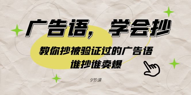 （9014期）广告语，学会抄！教你抄被验证过的广告语，谁抄谁卖爆（9节课）-副业心选