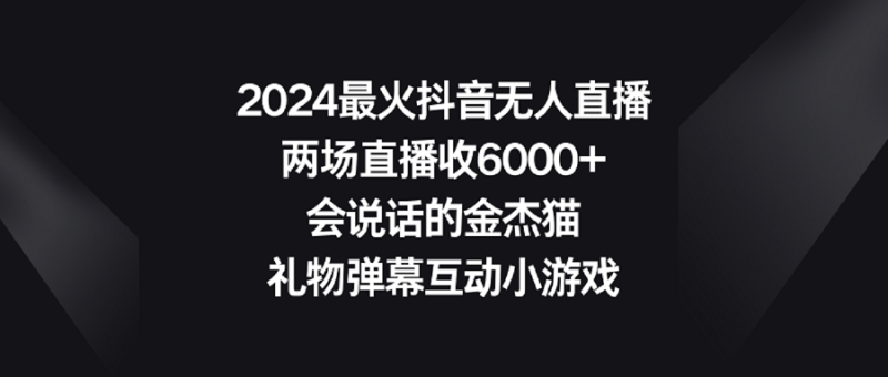 （9022期）2024最火抖音无人直播，两场直播收6000+会说话的金杰猫 礼物弹幕互动小游戏-副业心选