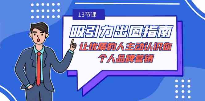 （9010期）吸引力-出圈指南-让优质的人主动认识你-个人品牌营销（无水印-13节课） - 副业心选-副业心选
