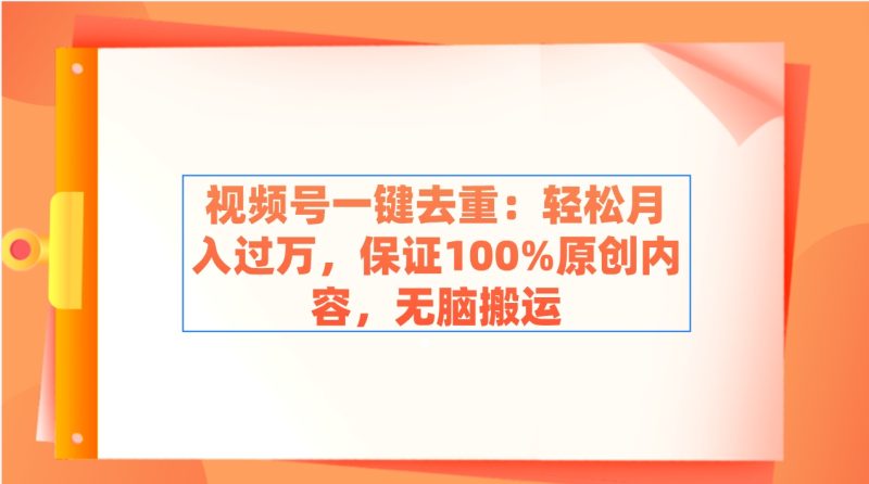 （9020期）视频号一键去重：轻松月入过万，保证100%原创内容，无脑搬运-副业心选