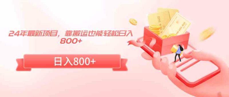 （9039期）24年最新项目，靠搬运也能轻松日入800+-副业心选