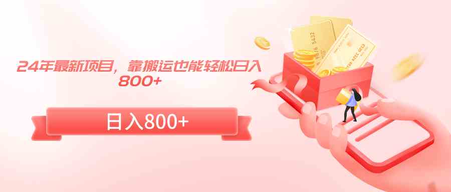 （9039期）24年最新项目，靠搬运也能轻松日入800+ - 副业心选-副业心选