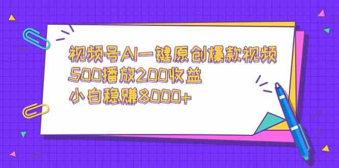 （9041期）视频号AI一键原创爆款视频，500播放200收益，小白稳赚8000+ - 副业心选-副业心选