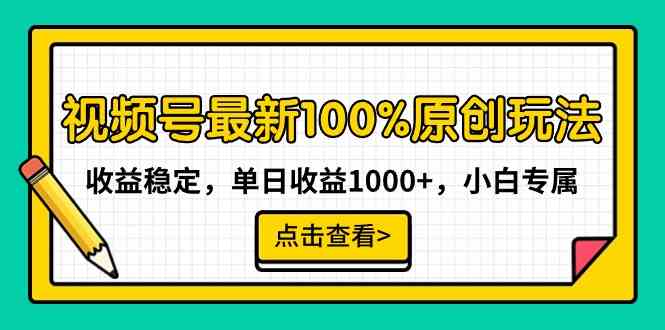 （9070期）视频号最新100%原创玩法，收益稳定，单日收益1000+，小白专属-副业心选