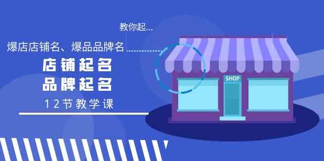 （9063期）教你起“爆店店铺名、爆品品牌名”，店铺起名，品牌起名（12节教学课） - 副业心选-副业心选