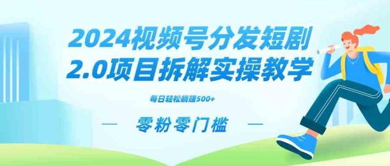 （9056期）2024视频分发短剧2.0项目拆解实操教学，零粉零门槛可矩阵分裂推广管道收益-副业心选