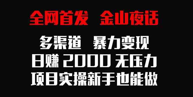 （9076期）全网首发，金山夜话多渠道暴力变现，日赚2000无压力，项目实操新手也能做 - 副业心选-副业心选