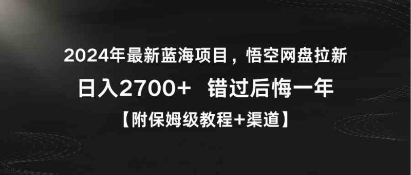 （9095期）2024年最新蓝海项目，悟空网盘拉新，日入2700+错过后悔一年【附保姆级教…-副业心选