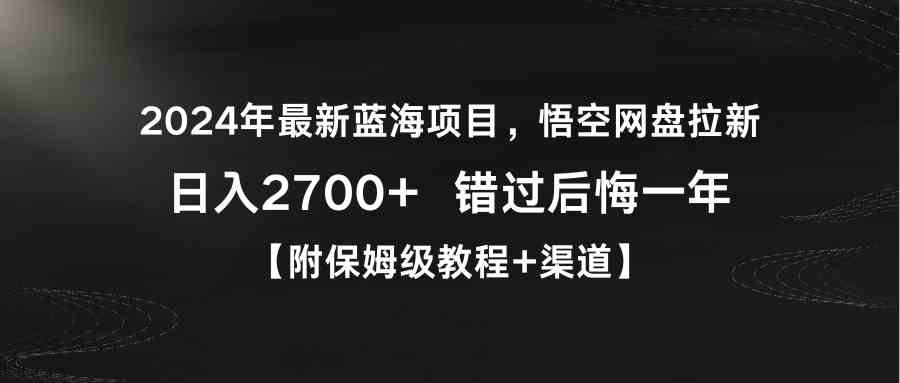 （9095期）2024年最新蓝海项目，悟空网盘拉新，日入2700+错过后悔一年【附保姆级教… - 副业心选-副业心选