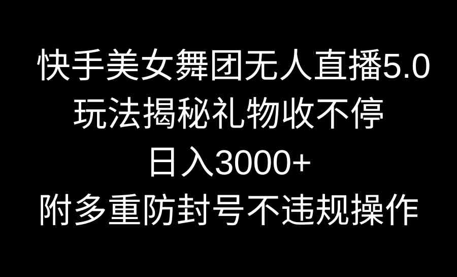 （9062期）快手美女舞团无人直播5.0玩法揭秘，礼物收不停，日入3000+，内附多重防… - 副业心选-副业心选