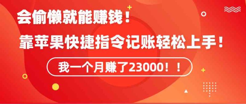 （9118期）《会偷懒就能赚钱！靠苹果快捷指令自动记账轻松上手，一个月变现23000！》-副业心选