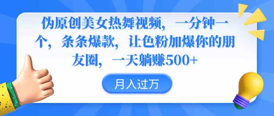 （9131期）伪原创美女热舞视频，条条爆款，让色粉加爆你的朋友圈，轻松躺赚500+ - 副业心选-副业心选