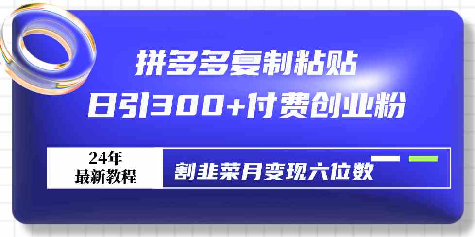 （9129期）拼多多复制粘贴日引300+付费创业粉，割韭菜月变现六位数最新教程！ - 副业心选-副业心选